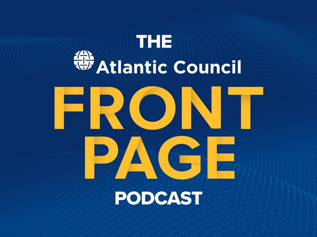 The Atlantic Council’s front page podcast.